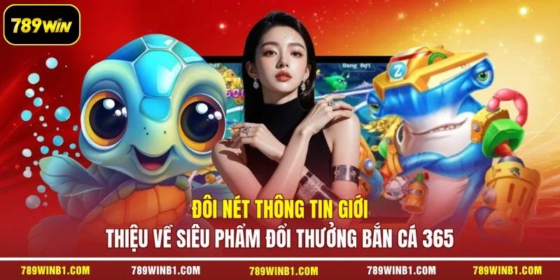 Đôi nét thông tin giới thiệu về siêu phẩm đổi thưởng Bắn Cá 365